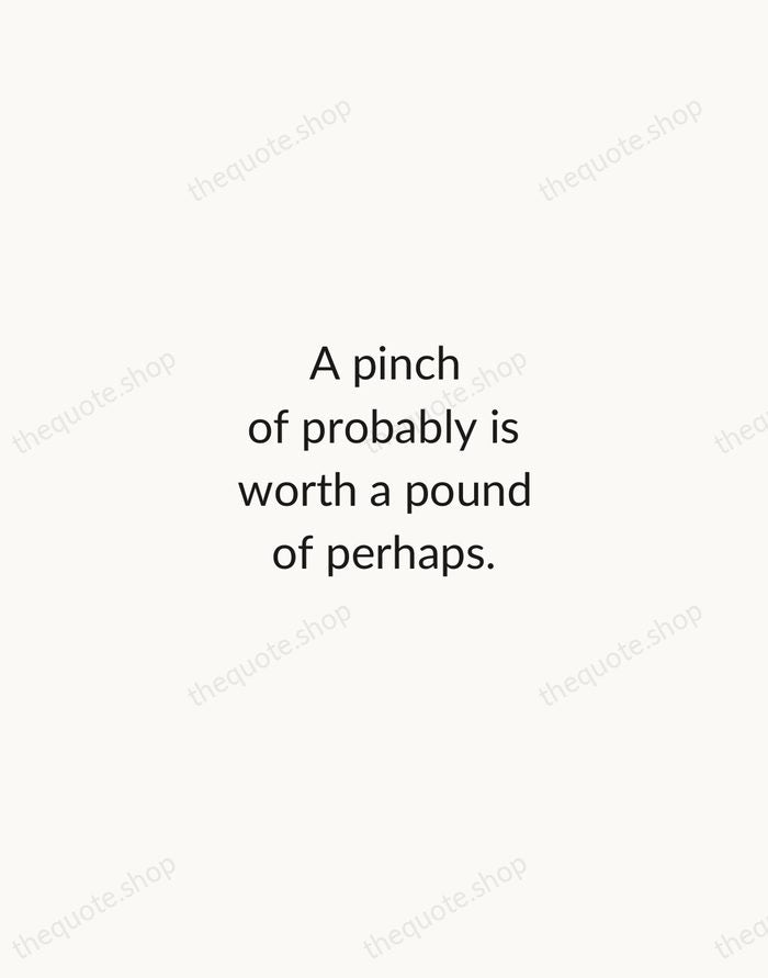 A pinch of probably is worth a pound of perhaps. — James Thurber — Minimal Unsigned