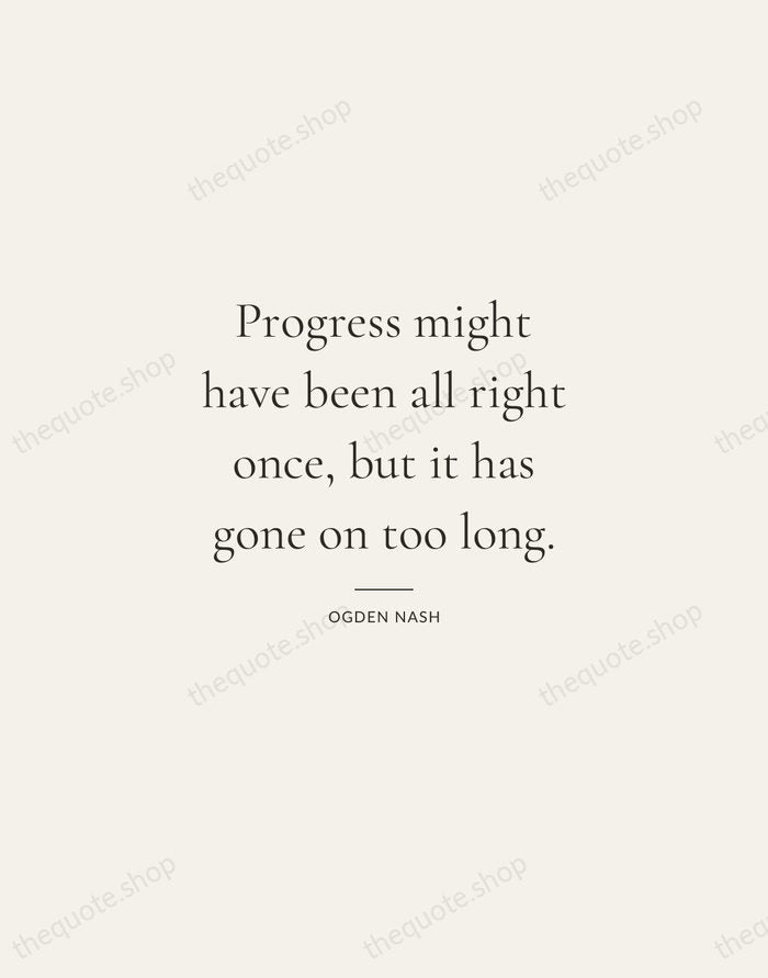 Progress might have been all right once, but it has gone on… — Ogden Nash — Gallery Rule
