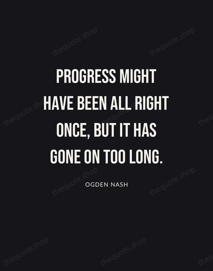 Progress might have been all right once, but it has gone on… — Ogden Nash | Printable Wall Art — Poster Condensed