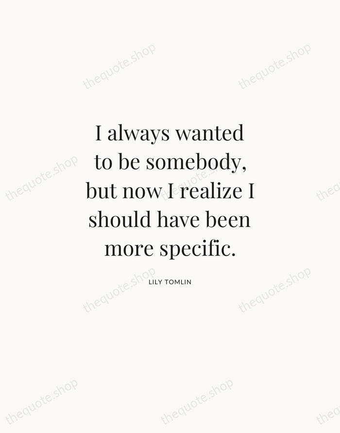 I always wanted to be somebody, but now I realize I should… — Lily Tomlin | Printable Wall Art — Atelier Serif