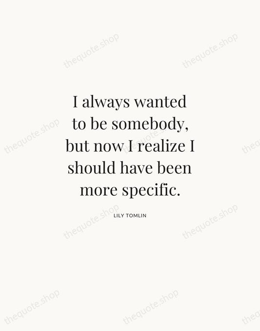 I always wanted to be somebody, but now I realize I should… — Lily Tomlin | Printable Wall Art — Atelier Serif