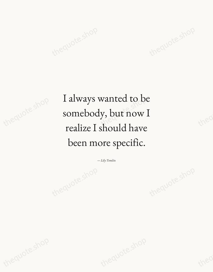 I always wanted to be somebody, but now I realize I should… — Lily Tomlin — Quiet Garamond