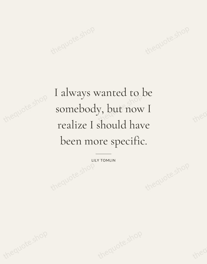I always wanted to be somebody, but now I realize I should… — Lily Tomlin — Gallery Rule