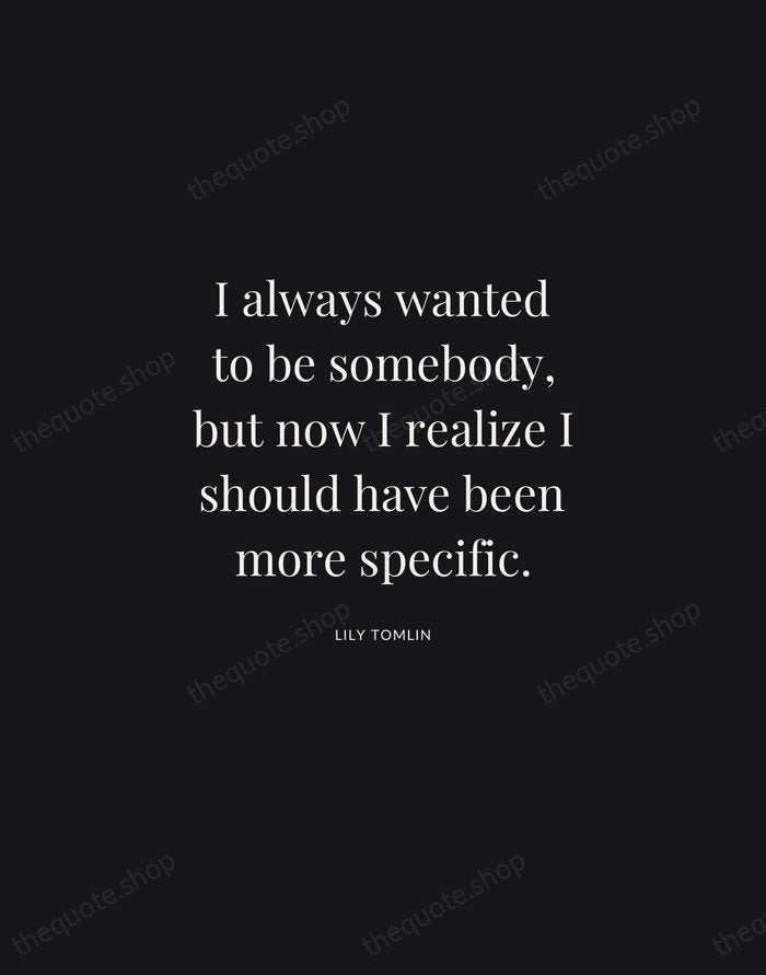 I always wanted to be somebody, but now I realize I should… — Lily Tomlin | Printable Wall Art — Midnight Serif