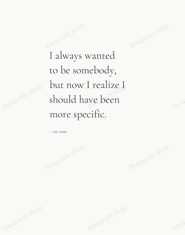 I always wanted to be somebody, but now I realize I should… — Lily Tomlin — Editorial Left Serif