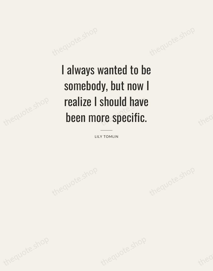 I always wanted to be somebody, but now I realize I should… — Lily Tomlin — Letterpress Caps