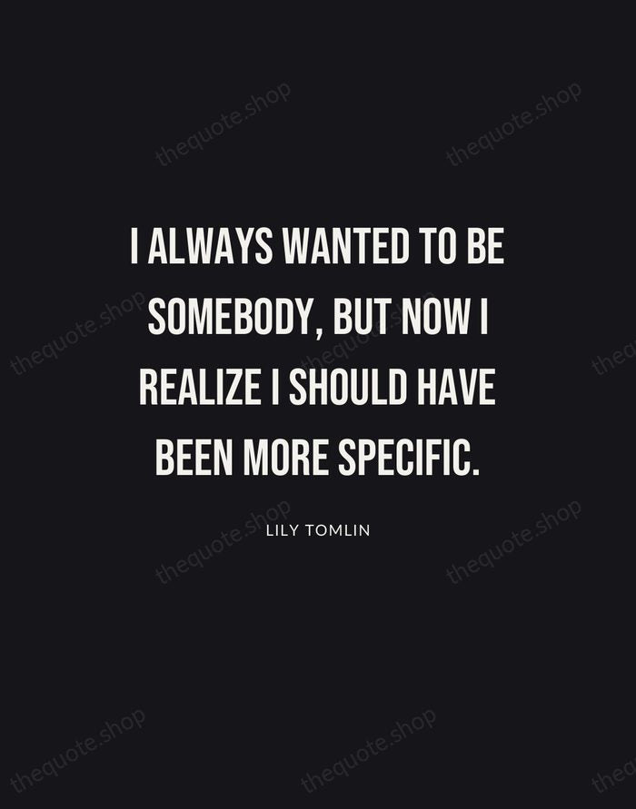 I always wanted to be somebody, but now I realize I should… — Lily Tomlin | Printable Wall Art — Poster Condensed