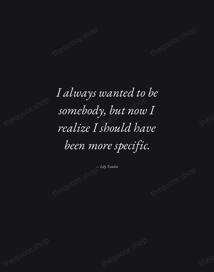 I always wanted to be somebody, but now I realize I should… — Lily Tomlin — Manuscript Italic