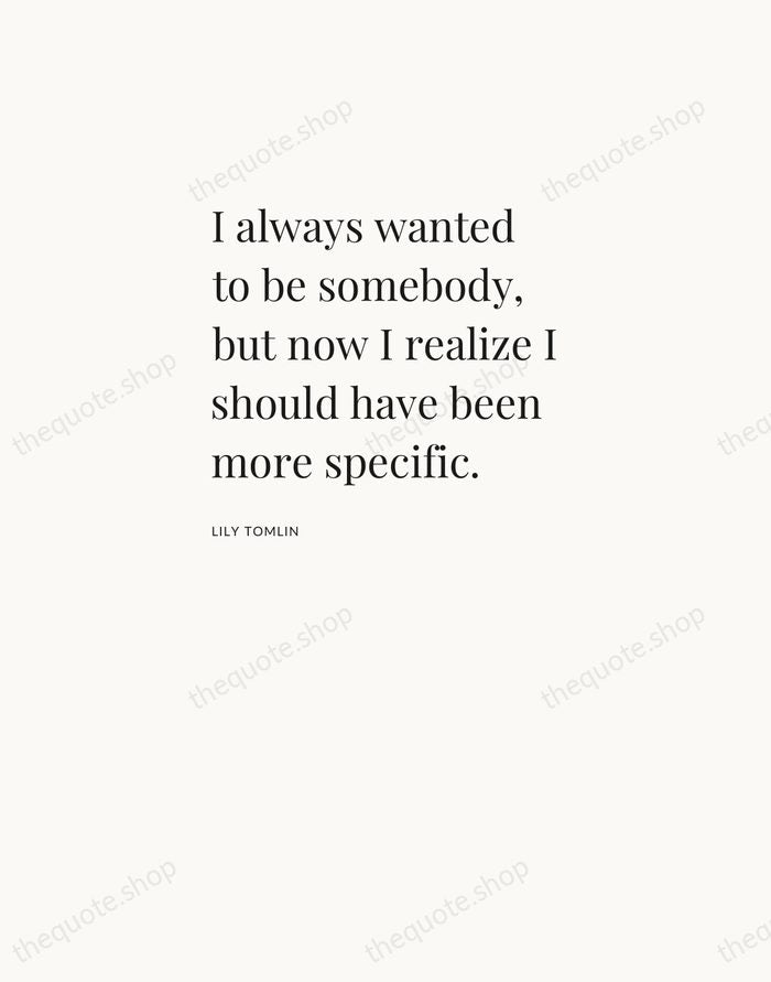 I always wanted to be somebody, but now I realize I should… — Lily Tomlin — Asymmetric Left