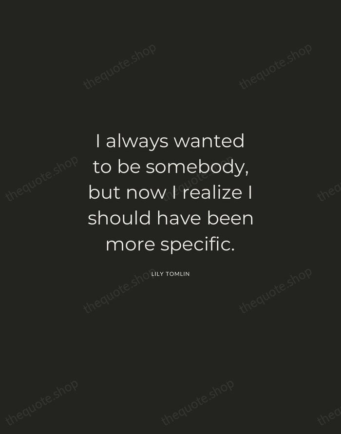 I always wanted to be somebody, but now I realize I should… — Lily Tomlin — Charcoal Sans