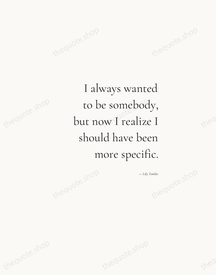 I always wanted to be somebody, but now I realize I should… — Lily Tomlin — Soft Serif Right