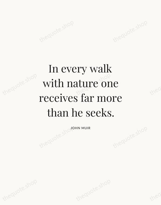 In every walk with nature one receives far more than he seeks. — John Muir | Printable Wall Art — Atelier Serif