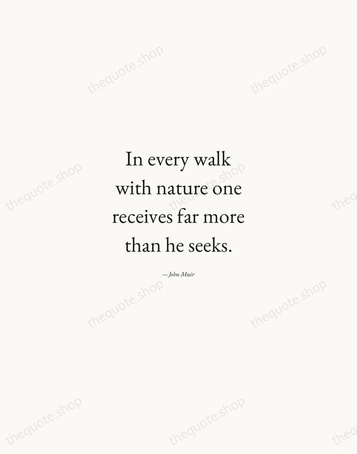 In every walk with nature one receives far more than he seeks. — John Muir — Quiet Garamond
