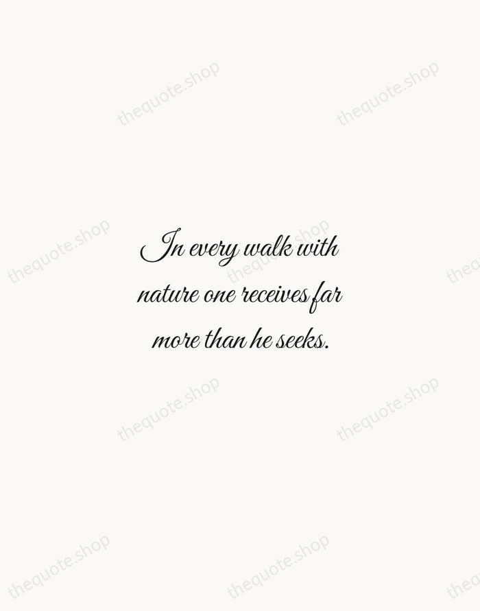 In every walk with nature one receives far more than he seeks. — John Muir — Script Whisper