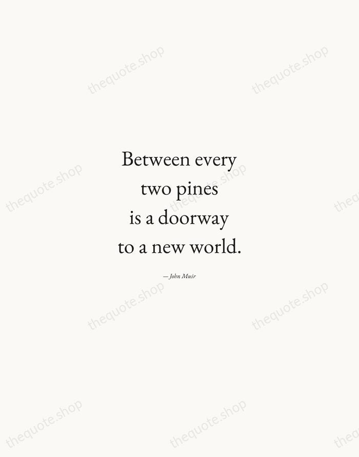 Between every two pines is a doorway to a new world. — John Muir — Quiet Garamond