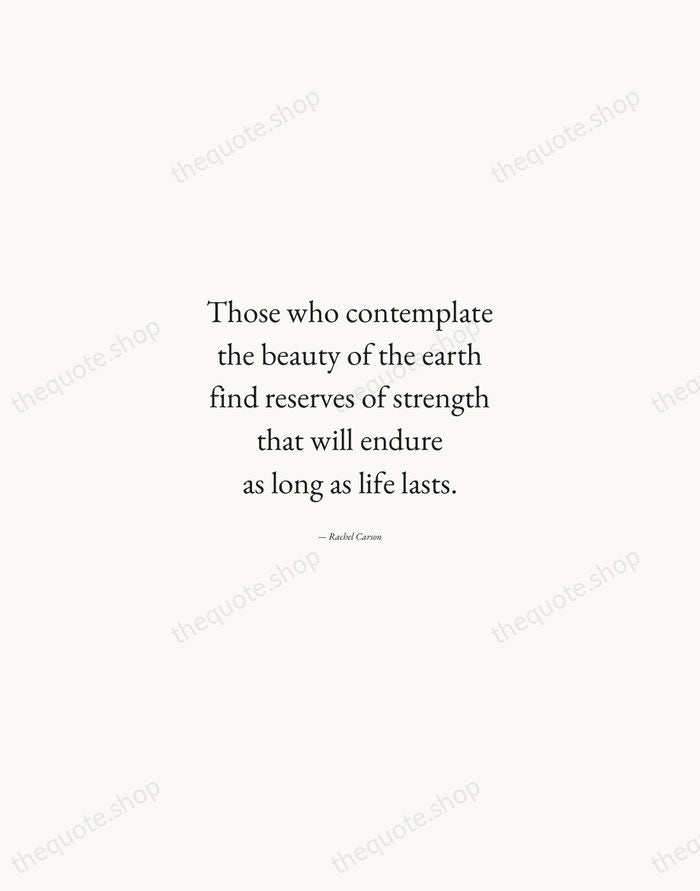 Those who contemplate the beauty of the earth find reserves of strength… — Rachel Carson — Quiet Garamond