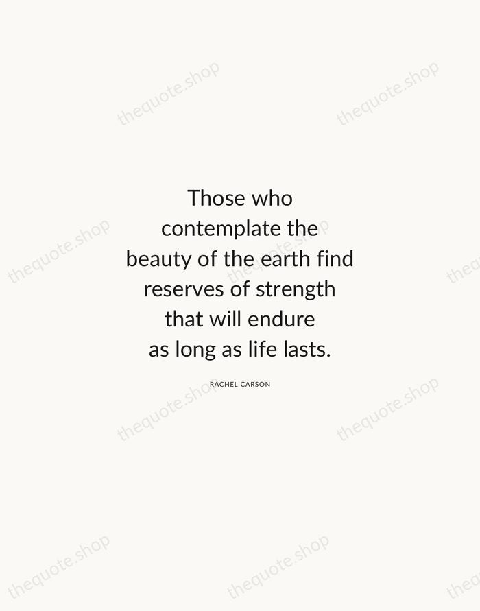 Those who contemplate the beauty of the earth find reserves of strength… — Rachel Carson — Modern Sans Calm