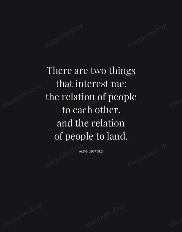 There are two things that interest me: the relation of people to… — Aldo Leopold | Printable Wall Art — Midnight Serif