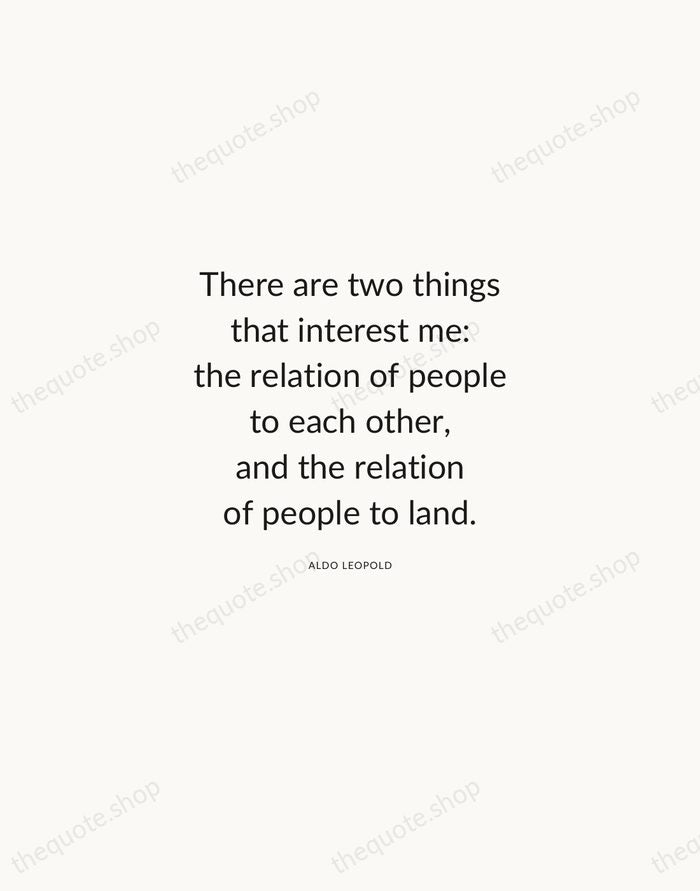 There are two things that interest me: the relation of people to… — Aldo Leopold — Modern Sans Calm