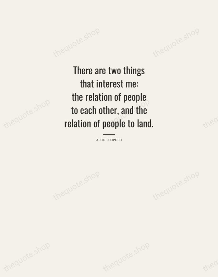 There are two things that interest me: the relation of people to… — Aldo Leopold — Letterpress Caps