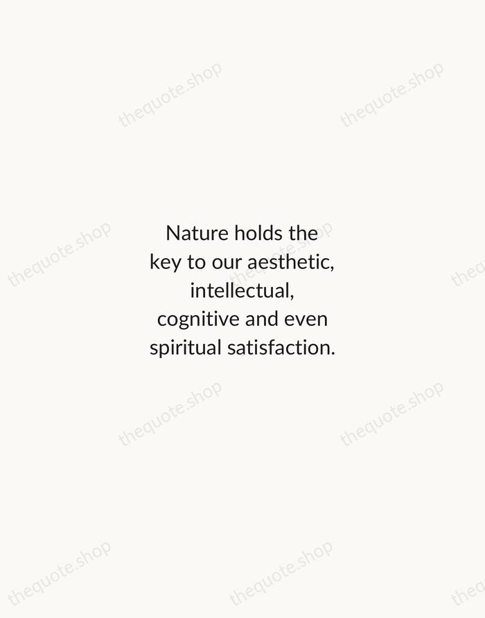 Nature holds the key to our aesthetic, intellectual, cognitive and even spiritual… — E. O. Wilson — Minimal Unsigned