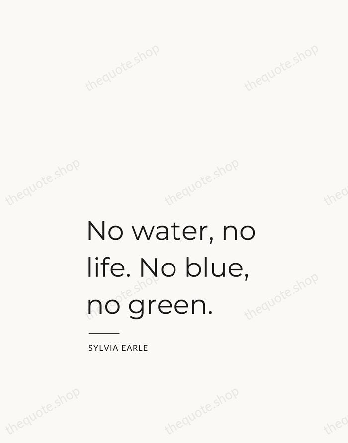 No water, no life. No blue, no green. — Sylvia Earle — Studio Left
