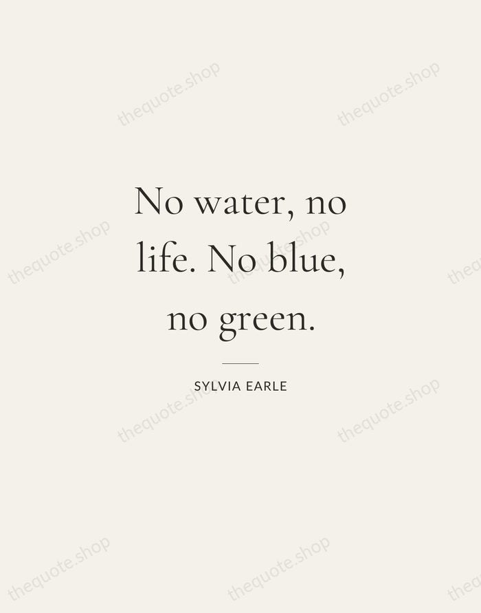 No water, no life. No blue, no green. — Sylvia Earle — Gallery Rule