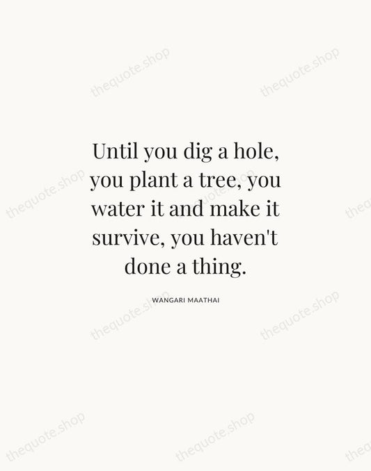 Until you dig a hole, you plant a tree, you water it… — Wangari Maathai | Printable Wall Art — Atelier Serif