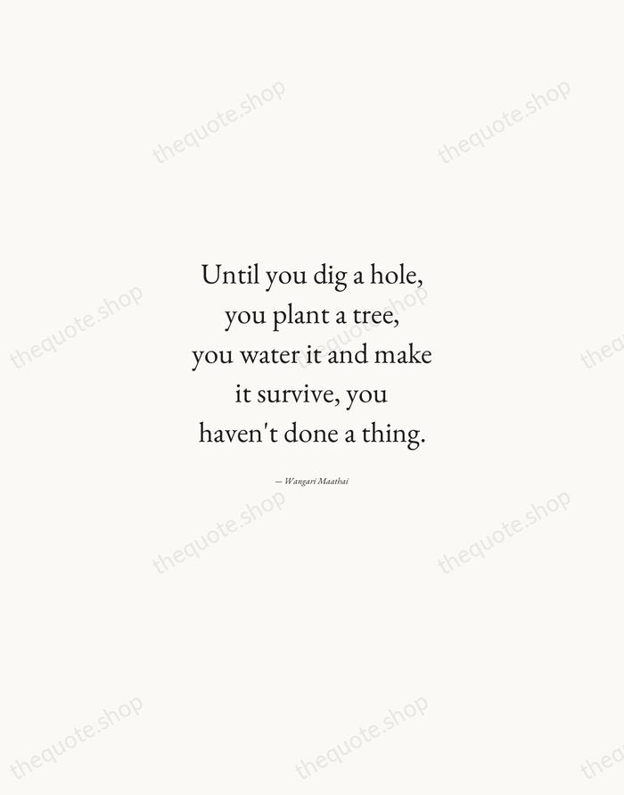 Until you dig a hole, you plant a tree, you water it… — Wangari Maathai — Quiet Garamond