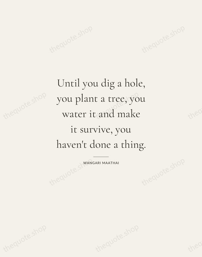 Until you dig a hole, you plant a tree, you water it… — Wangari Maathai — Gallery Rule