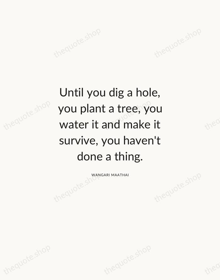Until you dig a hole, you plant a tree, you water it… — Wangari Maathai — Modern Sans Calm