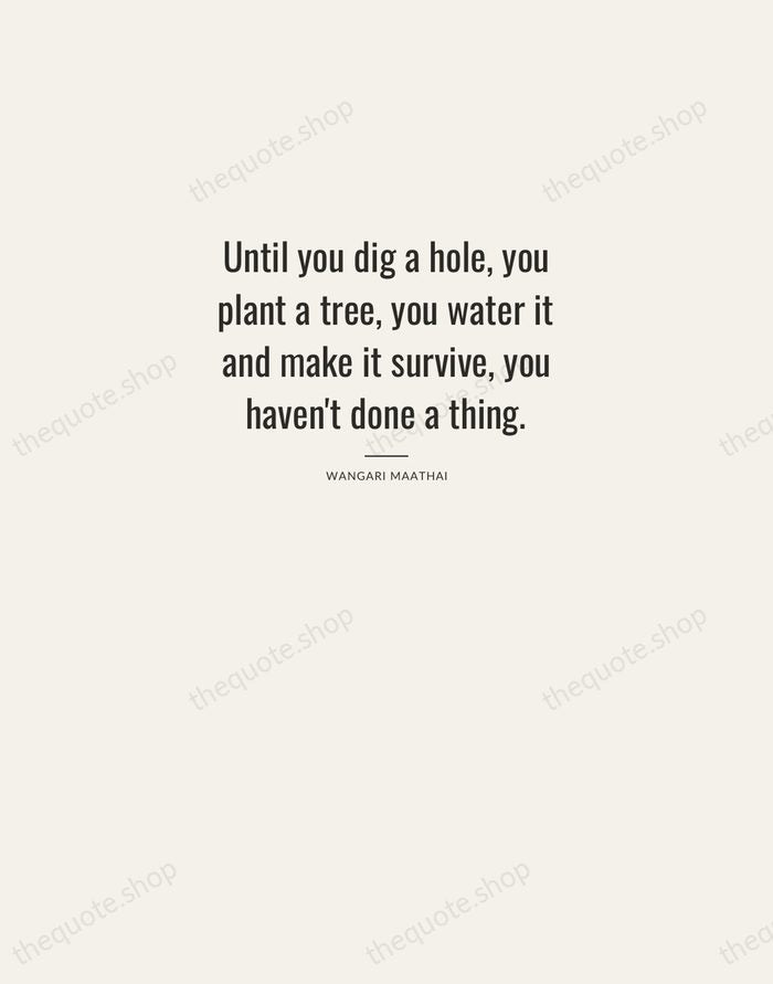 Until you dig a hole, you plant a tree, you water it… — Wangari Maathai — Letterpress Caps
