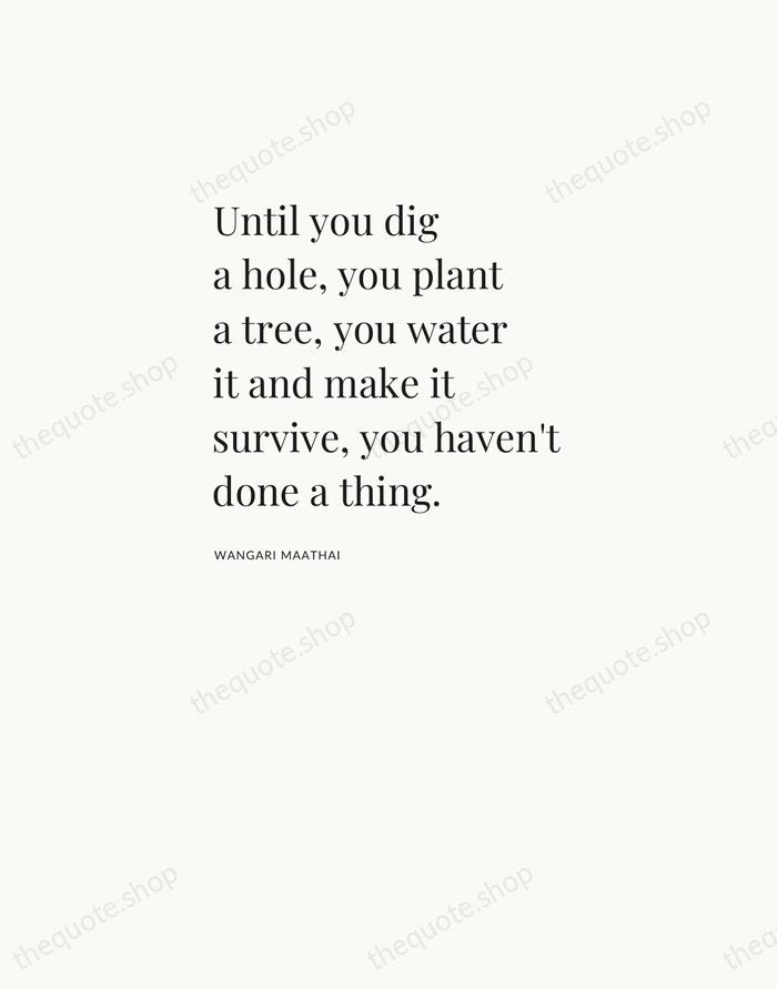 Until you dig a hole, you plant a tree, you water it… — Wangari Maathai — Asymmetric Left