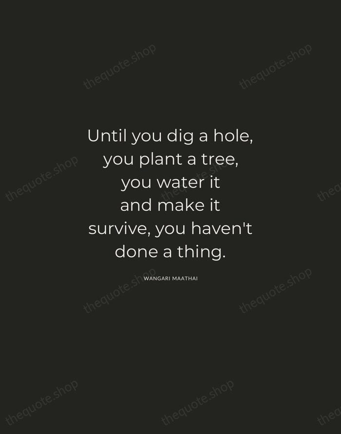 Until you dig a hole, you plant a tree, you water it… — Wangari Maathai — Charcoal Sans