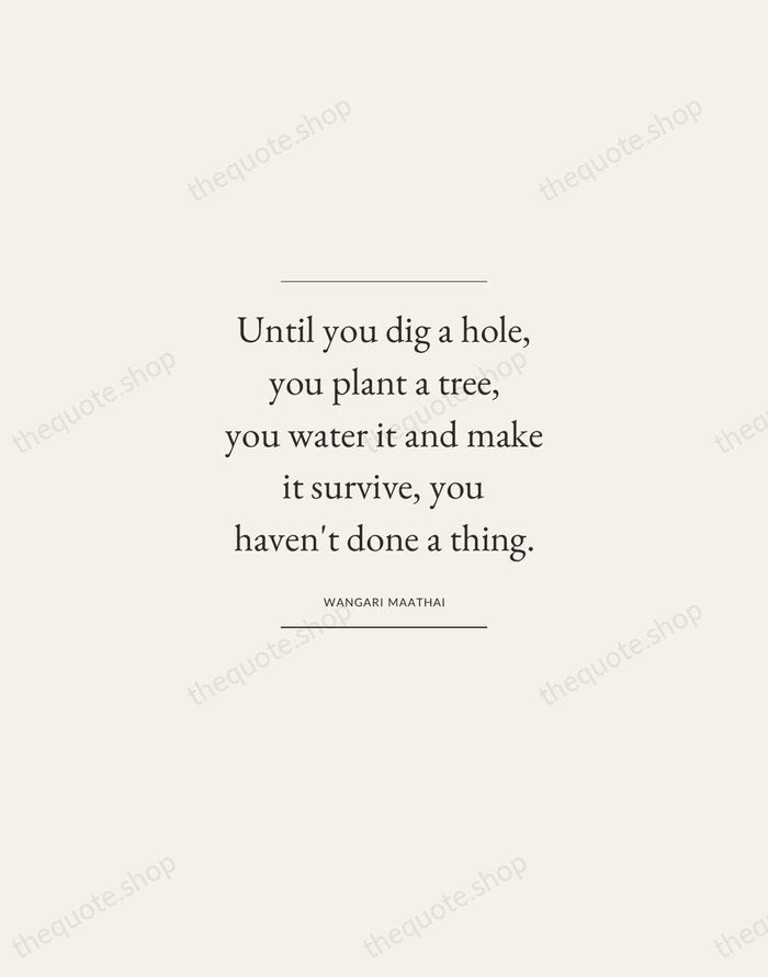 Until you dig a hole, you plant a tree, you water it… — Wangari Maathai — Gallery Frame
