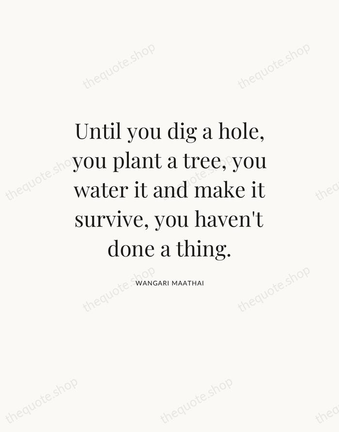 Until you dig a hole, you plant a tree, you water it… — Wangari Maathai — Statement Serif