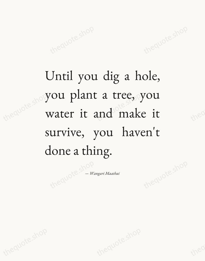 Until you dig a hole, you plant a tree, you water it… — Wangari Maathai — Editorial Justified