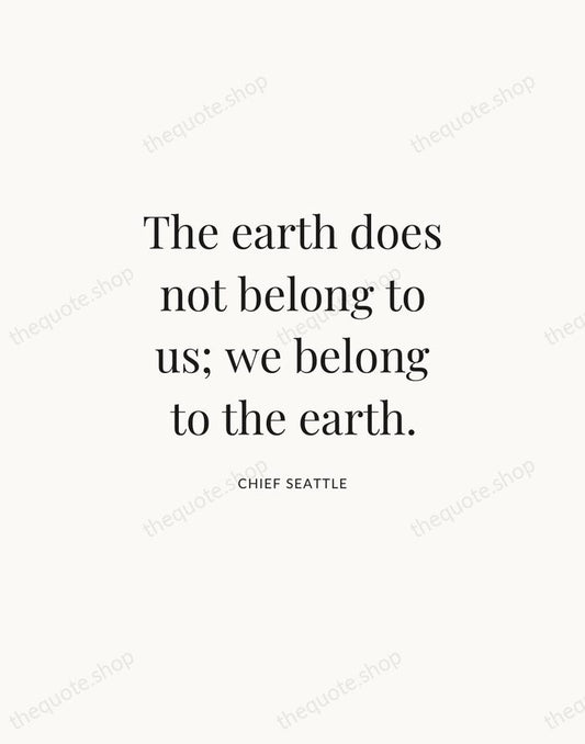 The earth does not belong to us; we belong to the earth. — Chief Seattle | Printable Wall Art — Atelier Serif