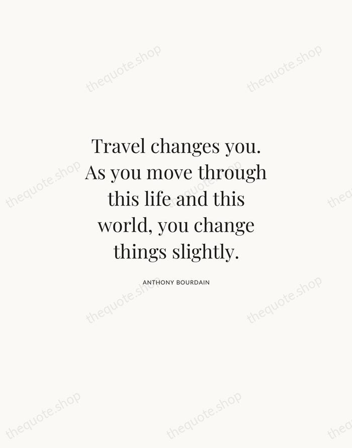 Travel changes you. As you move through this life and this world… — Anthony Bourdain | Printable Wall Art — Atelier Serif
