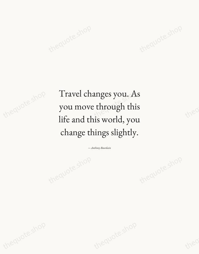 Travel changes you. As you move through this life and this world… — Anthony Bourdain — Quiet Garamond