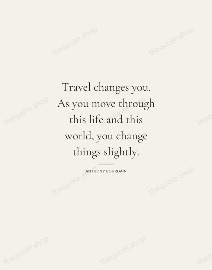 Travel changes you. As you move through this life and this world… — Anthony Bourdain — Gallery Rule