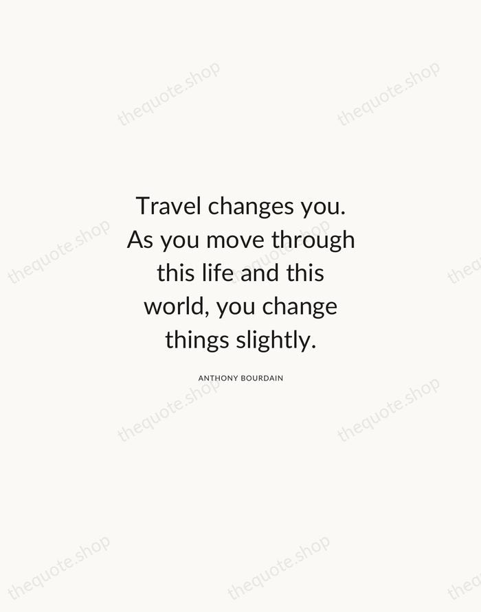 Travel changes you. As you move through this life and this world… — Anthony Bourdain — Modern Sans Calm