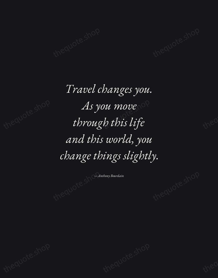 Travel changes you. As you move through this life and this world… — Anthony Bourdain — Manuscript Italic