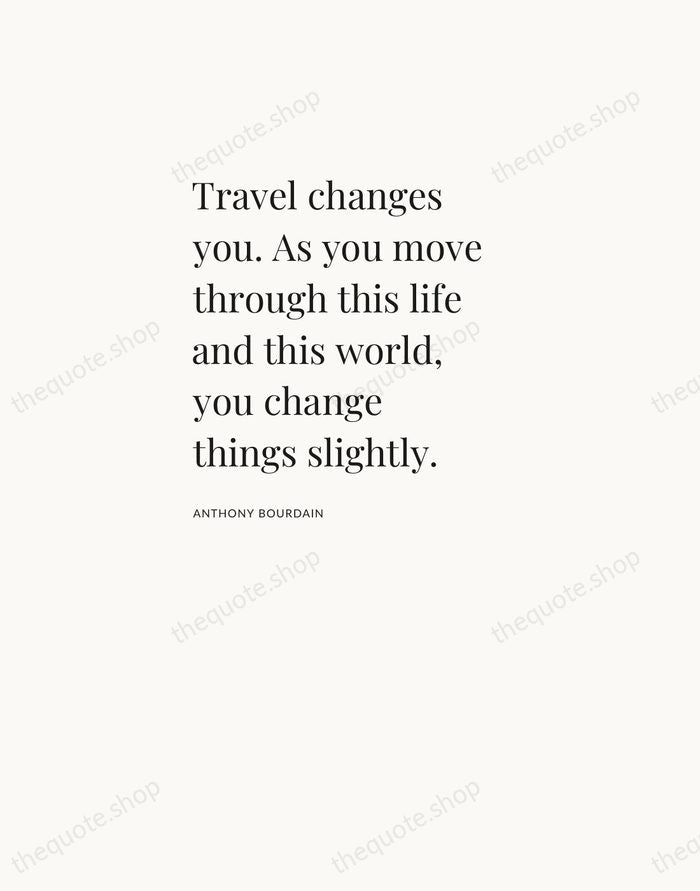 Travel changes you. As you move through this life and this world… — Anthony Bourdain — Asymmetric Left