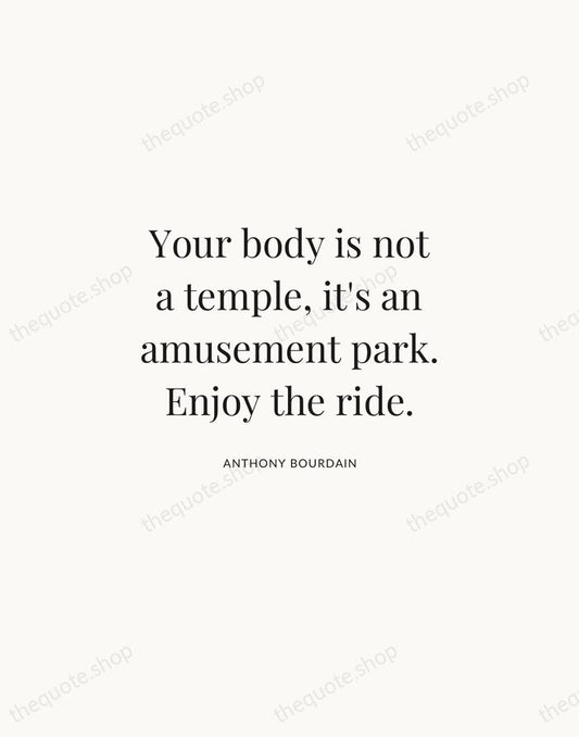 Your body is not a temple, it's an amusement park. Enjoy the… — Anthony Bourdain | Printable Wall Art — Atelier Serif