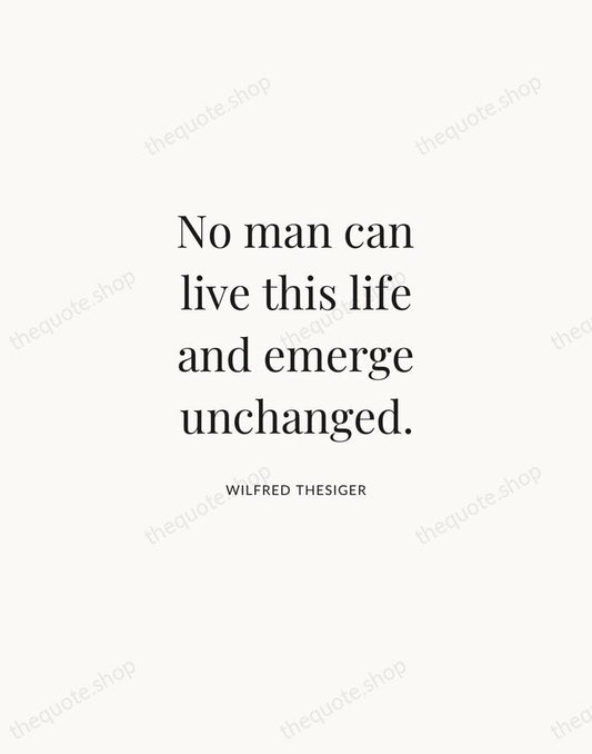 No man can live this life and emerge unchanged. — Wilfred Thesiger | Printable Wall Art — Atelier Serif