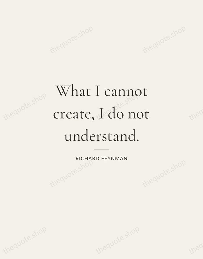 What I cannot create, I do not understand. — Richard Feynman — Gallery Rule