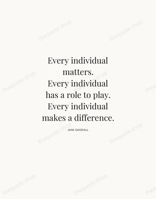 Every individual matters. Every individual has a role to play. Every individual… — Jane Goodall | Printable Wall Art — Atelier Serif