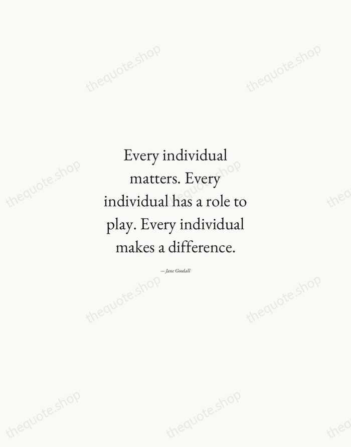 Every individual matters. Every individual has a role to play. Every individual… — Jane Goodall — Quiet Garamond