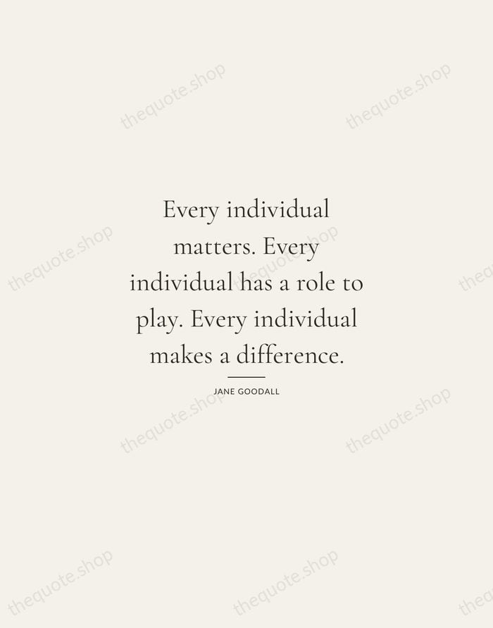 Every individual matters. Every individual has a role to play. Every individual… — Jane Goodall — Gallery Rule